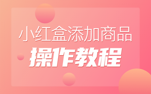 拼多多商家运营技巧直播间如何在小红盒添加商品操作教程