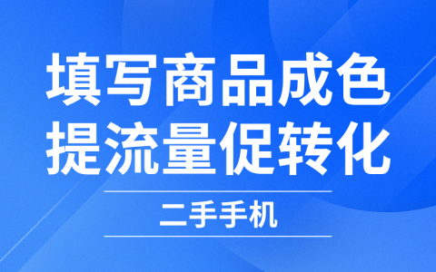 拼多多商家运营技巧二手手机类目填写商品成色提升流量促进转化